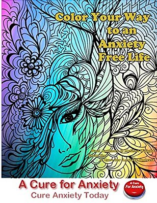 Color Your Way To An Anxiety Free Life: You Don't Need To Suffer With Anxiety-..