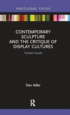 Contemporary Sculpture And The Critique Of Display Cultures: Tainted Goods-..
