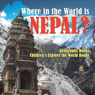 Where In The World Is Nepal? Geography Books Children's Explore The World Books-..