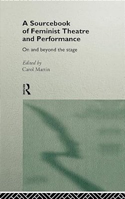 A Sourcebook On Feminist Theatre And Performance: On And Beyond The Stage-..
