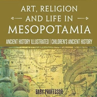 Art, Religion And Life In Mesopotamia - Ancient History Illustrated Children's Ancient History-..