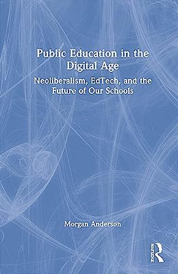 Public Education In The Digital Age: Neoliberalism, Edtech, And The Future Of Our Schools-..