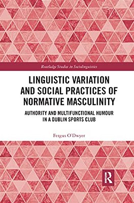 Linguistic Variation And Social Practices Of Normative Masculinity: Authority And Multifunctional Humour In A Dublin Sports Club-..