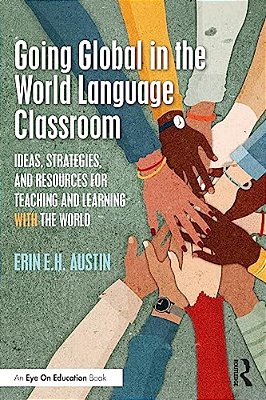 Going Global In The World Language Classroom: Ideas, Strategies, And Resources For Teaching And Learning With The World-..