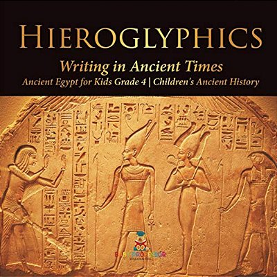 Hieroglyphics: Writing In Ancient Times Ancient Egypt For Kids Grade 4 Children's Ancient History-..