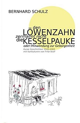 Den Löwenzahn Zermalmt Nicht Die Kesselpauke Oder Hinwendung Zur Geborgenheit: 200 Kurze Geschichten Der Jahre 1945 - 1965 Eine Anthologie In Vier Jah-..