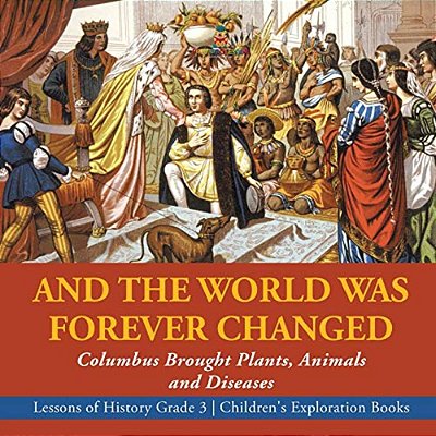 And The World Was Forever Changed: Columbus Brought Plants, Animals And Diseases Lessons Of History Grade 3 Children's Exploration Books-..