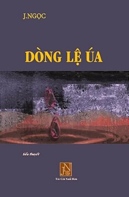 Dong Le Ua: Tieu Thuyet Dong Le Ua, Tac Gia J. Ngoc Viet Ve Nhung Bi Thuong Ngap Tran Nuoc Mat Thoi Hau Chien, Nhung Tra Gia Ma Con-..