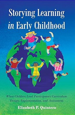Storying Learning In Early Childhood: When Children Lead Participatory Curriculum Design, Implementation, And Assessment-..