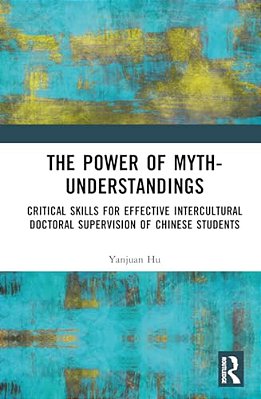 The Power Of Myth-Understandings: Critical Skills For Effective Intercultural Doctoral Supervision Of Chinese Students-..