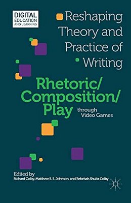 Rhetoric/Composition/play Through Video Games: Reshaping Theory And Practice Of Writing-..