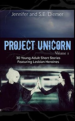 Project Unicorn, Volume 1: 30 Young Adult Short Stories Featuring Lesbian Heroines-..