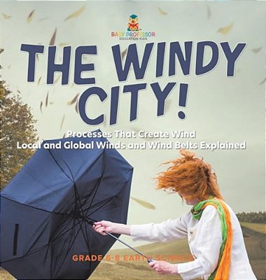 The Windy City! Processes That Create Wind Local And Global Winds And Wind Belts Explained Grade 6-8 Earth Science-..