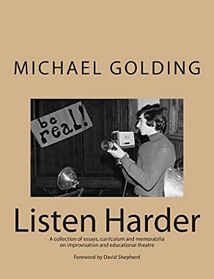Listen Harder: A Collection Of Essays, Curriculum And Memorabilia On Improvisation And Educational Theatre-..