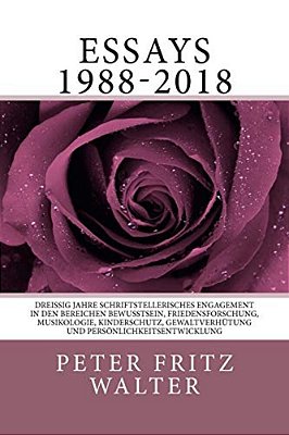 Essays 1988-2018: Dreissig Jahre Schriftstellerisches Engagement In Den Bereichen Bewusstsein, Friedensforschung, Musikologie, Kindersch-..
