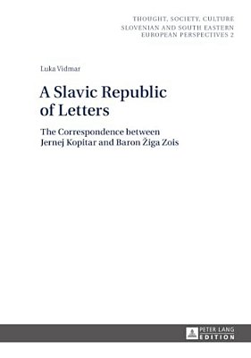 A Slavic Republic Of Letters: The Correspondence Between Jernej Kopitar And Baron Ziga Zois-..