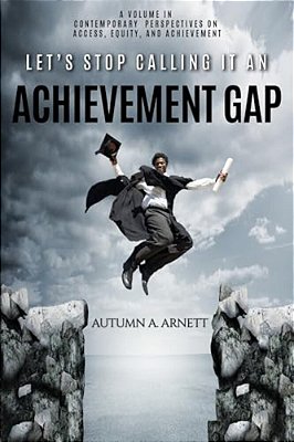 Let's Stop Calling It An Achievement Gap: How Public Education In The United States Maintains Disparate Educational Experiences For Students Of Color-..