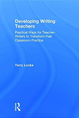 Developing Writing Teachers: Practical Ways For Teacher-Writers To Transform Their Classroom Practice-..