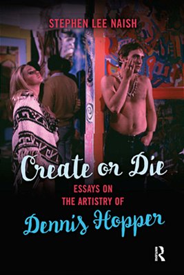 Create Or Die: Essays On The Artistry Of Dennis Hopper-..