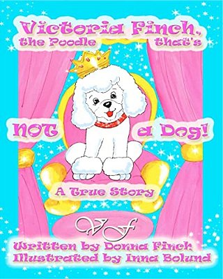 Victoria Finch, The Poodle That's Not A Dog!!: Victoria Finch, A True Story-..
