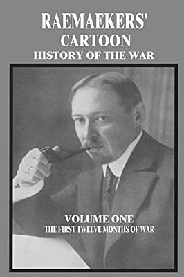Raemaekers' Cartoon History Of The War: Volume One: The First Twelve Months Of War-..