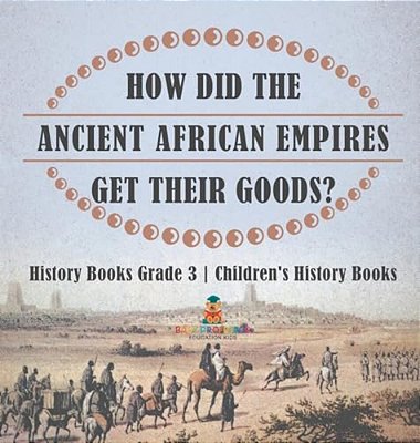 How Did The Ancient African Empires Get Their Goods? History Books Grade 3 Children's History Books-..