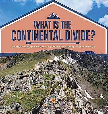What Is The Continental Divide? America Geography Grade 5 Children's Geography & Cultures Books-..