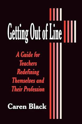 Getting Out Of Line: A Guide For Teachers Redefining Themselves And Their Profession-..