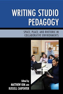 Writing Studio Pedagogy: Space, Place, And Rhetoric In Collaborative Environments-..