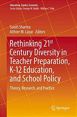 Rethinking 21St Century Diversity In Teacher Preparation, K-12 Education, And School Policy: Theory, Research, And Practice-..