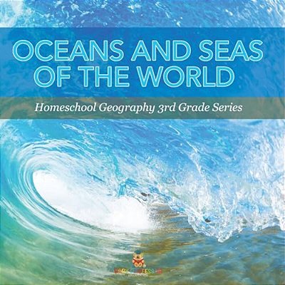 Oceans And Seas Of The World: Homeschool Geography 3RD Grade Series-..