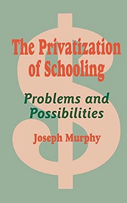 The Privatization Of Schooling: A Powerful Way To Change Schools And Enhance Learning-..