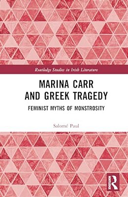 Marina Carr And Greek Tragedy: Feminist Myths Of Monstrosity-..