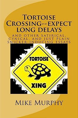 Tortoise Crossing--expect Long Delays: And Other Satirical, Cynical, And Just Plain Snicker-Inducing Essays-..