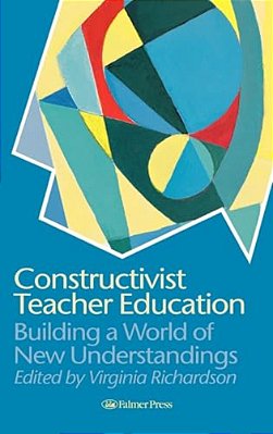 Constructivist Teacher Education: Building A World Of New Understandings-..