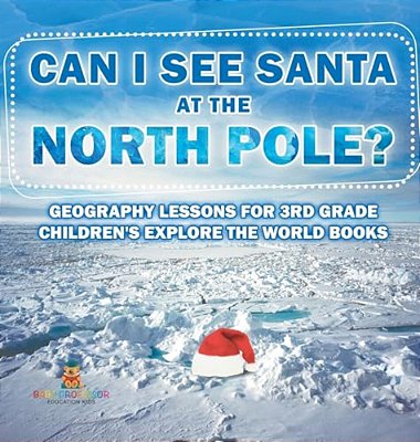 Can I See Santa At The North Pole? Geography Lessons For 3RD Grade Children's Explore The World Books-..
