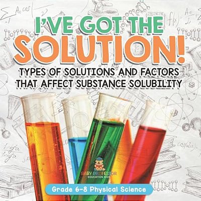 I'Ve Got The Solution! Types Of Solutions And Factors That Affect Substance Solubility Grade 6-8 Physical Science-..
