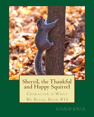 Sherril, The Thankful And Happy Squirrel.: Character Is What We Build, Book #10-..