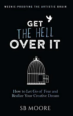 Get The Hell Over It: How To Let Go Of Fear And Realize Your Creative Dream-..