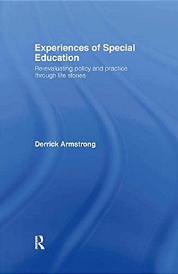 Experiences Of Special Education: Re-Evaluating Policy And Practice Through Life Stories-..