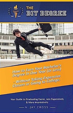 Do It Yourself Degree: How To Earn Your Bachelor's Degree In One Year Or Less, For Under $10,000 - Without Classes, Homework Or Student Loans-..
