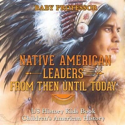 Native American Leaders From Then Until Today - US History Kids Book Children's American History-..