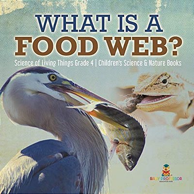What Is A Food Web? Science Of Living Things Grade 4 Children's Science & Nature Books-..
