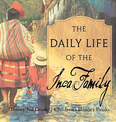 The Daily Life Of The Inca Family - History 3RD Grade Children's History Books-..
