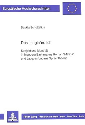Das Imaginaere Ich: Subjekt Und Identitaet In Ingeborg Bachmanns Roman Malina Und Jacques Lacans Sprachtheorie-..