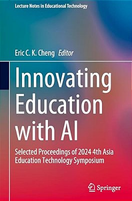 Innovating Education With Ai: Selected Proceedings Of 2024 4Th Asia Education Technology Symposium-..