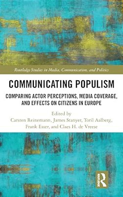 Communicating Populism: Comparing Actor Perceptions, Media Coverage, And Effects On Citizens In Europe-..