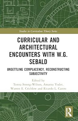 Curricular And Architectural Encounters With W. G. Sebald: Unsettling Complacency, Reconstructing Subjectivity-..