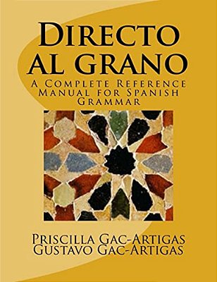 Directo Al Grano: A Complete Reference Manual For Spanish Grammar-..