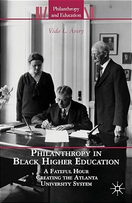 Philanthropy In Black Higher Education: A Fateful Hour Creating The Atlanta University System-..